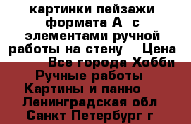  картинки-пейзажи формата А4 с элементами ручной работы на стену. › Цена ­ 599 - Все города Хобби. Ручные работы » Картины и панно   . Ленинградская обл.,Санкт-Петербург г.